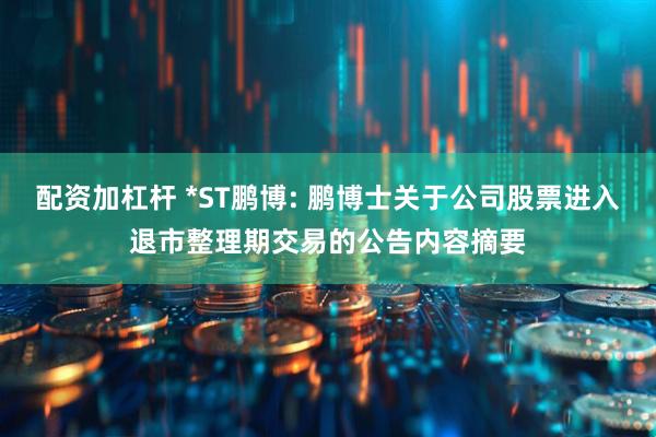 配资加杠杆 *ST鹏博: 鹏博士关于公司股票进入退市整理期交易的公告内容摘要